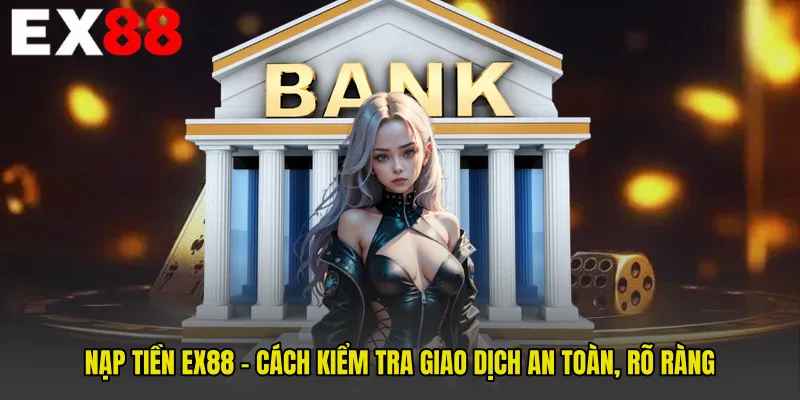 Nạp Tiền EX88 - Cách Kiểm Tra Giao Dịch An Toàn, Rõ Ràng