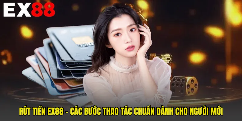 Rút Tiền EX88 - Các Bước Thao Tác Chuẩn Dành Cho Người Mới