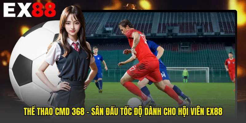 Thể Thao CMD 368 - Sân Đấu Tốc Độ Dành Cho Hội Viên EX88